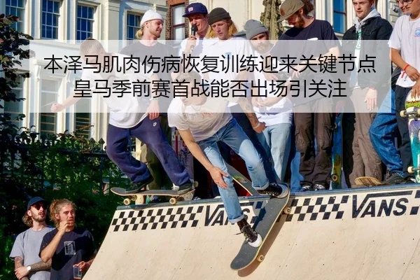 ben-ze-ma-ji-rou-shang-bing-hui-fu-xun-lian-ying-lai-guan-jian-jie-dian-huang-ma-ji-qian-sai-shou-zhan-neng-fou-chu-2-391.jpg