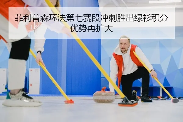 菲利普森环法第七赛段冲刺胜出绿衫积分优势再扩大