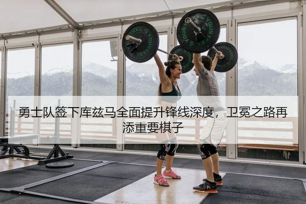 勇士队签下库兹马全面提升锋线深度，卫冕之路再添重要棋子